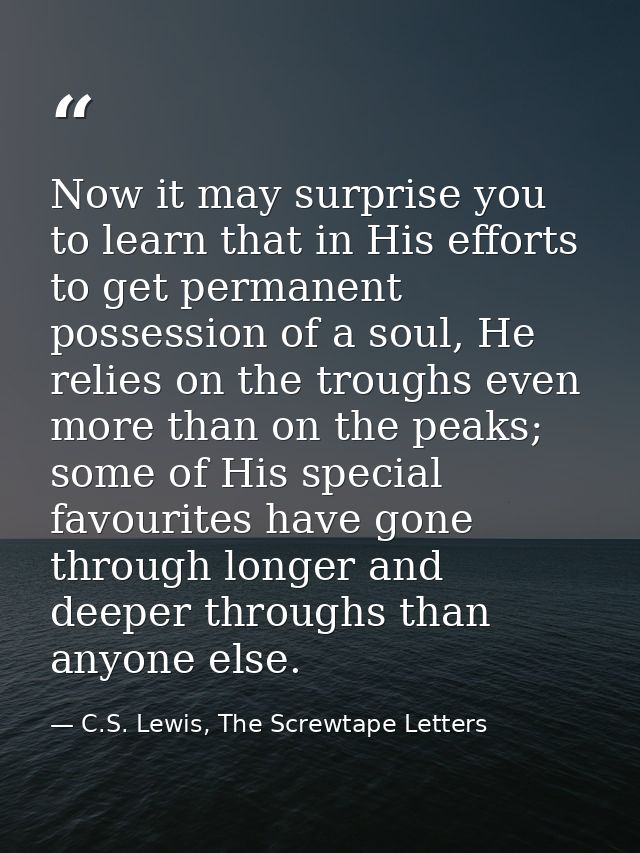 Now it may surprise you to learn that in His efforts to get permanent possession of a soul, He relies on the troughs eve — C.S. Lewis, The Screwtape Letters