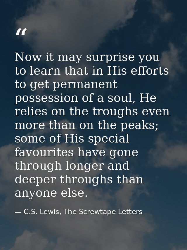 Now it may surprise you to learn that in His efforts to get permanent possession of a soul, He relies on the troughs eve — C.S. Lewis, The Screwtape Letters