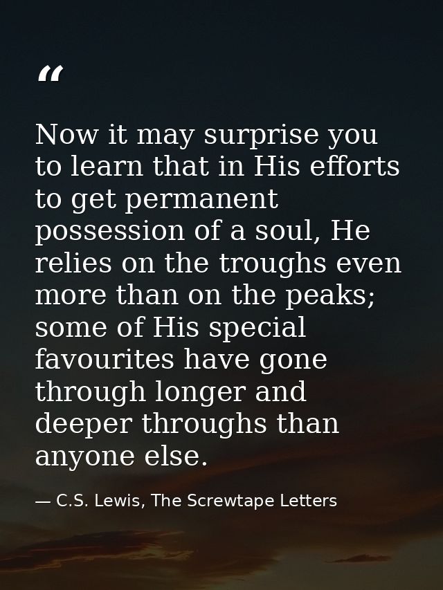Now it may surprise you to learn that in His efforts to get permanent possession of a soul, He relies on the troughs eve — C.S. Lewis, The Screwtape Letters