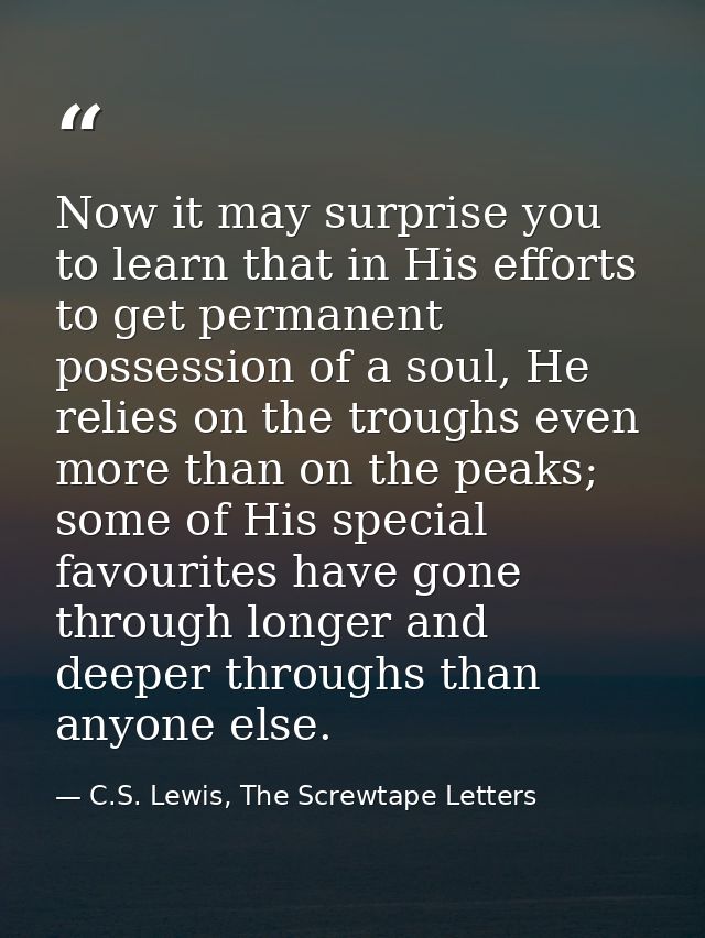 Now it may surprise you to learn that in His efforts to get permanent possession of a soul, He relies on the troughs eve — C.S. Lewis, The Screwtape Letters