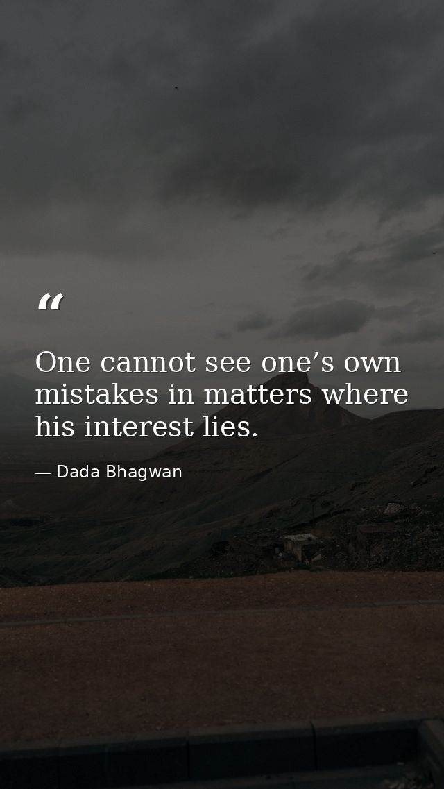 One cannot see one’s own mistakes in matters where his interest lies. — Dada Bhagwan