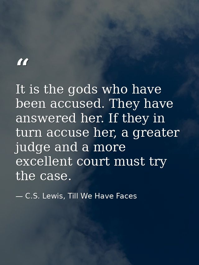 It is the gods who have been accused. They have answered her. If they in turn accuse her, a greater judge and a more exc — C.S. Lewis, Till We Have Faces