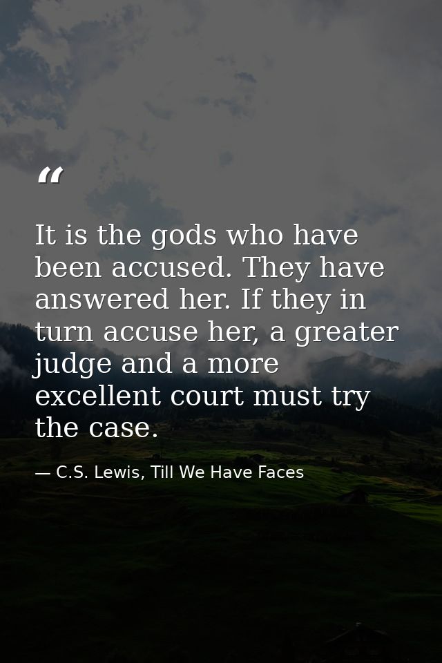 It is the gods who have been accused. They have answered her. If they in turn accuse her, a greater judge and a more exc — C.S. Lewis, Till We Have Faces