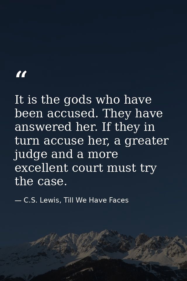 It is the gods who have been accused. They have answered her. If they in turn accuse her, a greater judge and a more exc — C.S. Lewis, Till We Have Faces