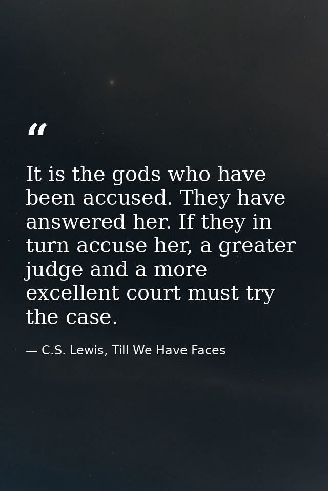 It is the gods who have been accused. They have answered her. If they in turn accuse her, a greater judge and a more exc — C.S. Lewis, Till We Have Faces