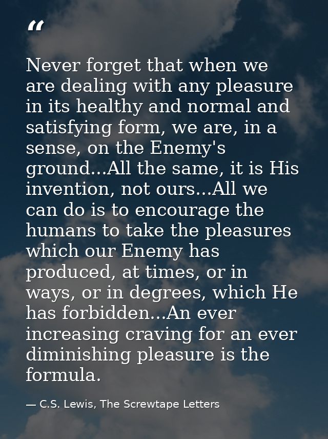 Never forget that when we are dealing with any pleasure in its healthy and normal and satisfying form, we are, in a sens — C.S. Lewis, The Screwtape Letters