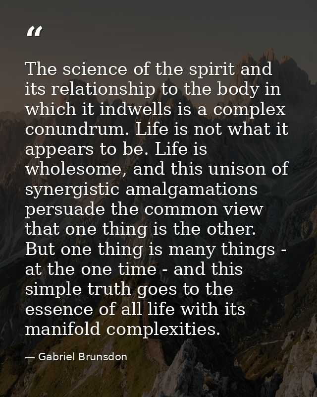 The science of the spirit and its relationship to the body in which it indwells is a complex conundrum. Life is not what — Gabriel Brunsdon