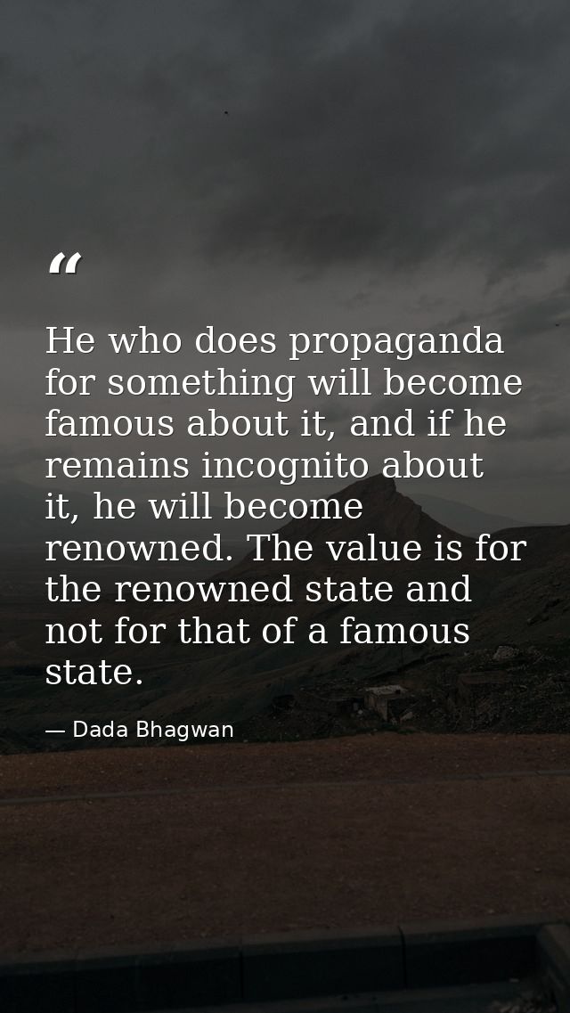 He who does propaganda for something will become famous about it, and if he remains incognito about it, he will become r — Dada Bhagwan