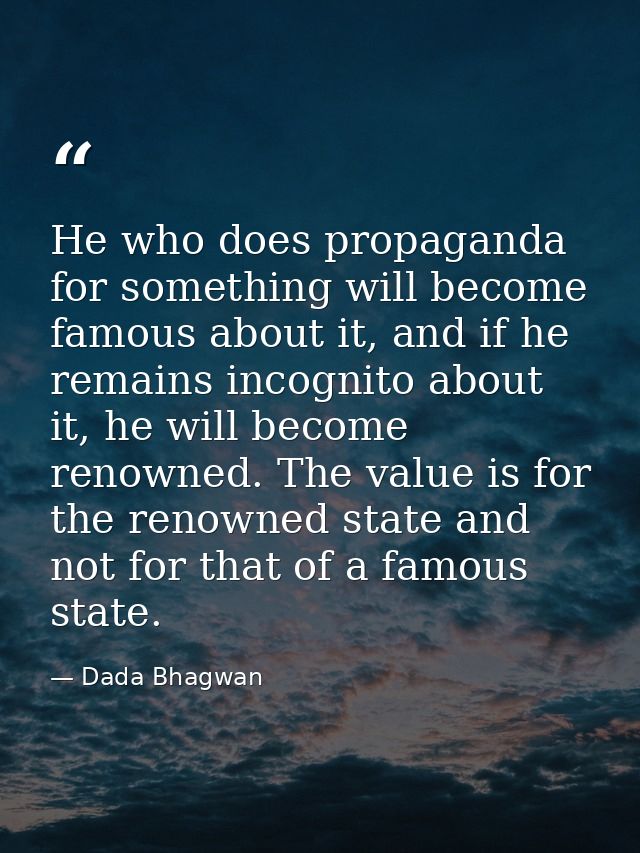 He who does propaganda for something will become famous about it, and if he remains incognito about it, he will become r — Dada Bhagwan
