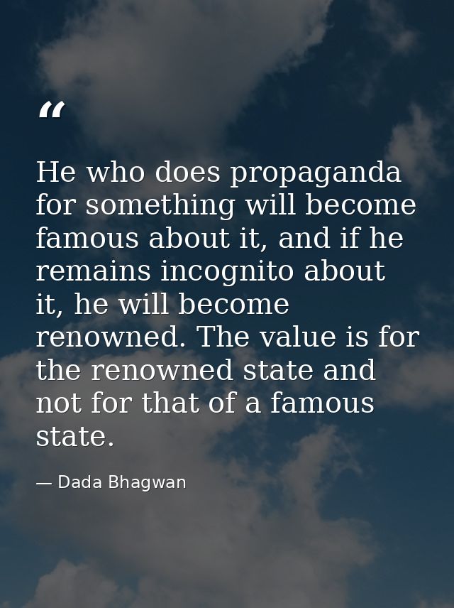 He who does propaganda for something will become famous about it, and if he remains incognito about it, he will become r — Dada Bhagwan
