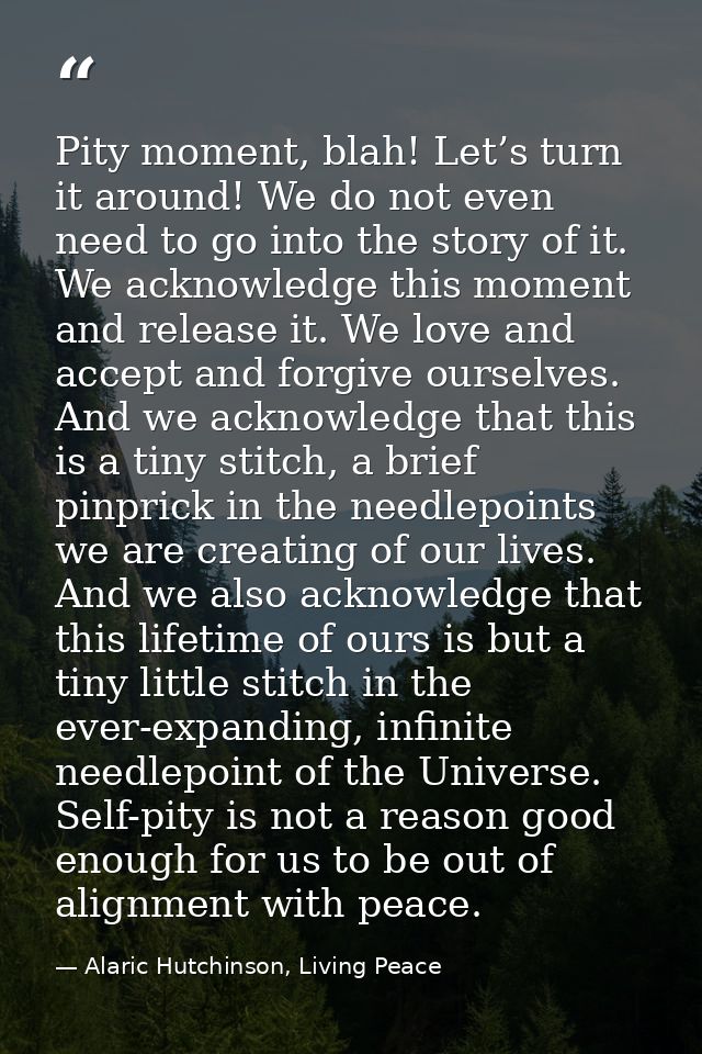 Pity moment, blah! Let’s turn it around! We do not even need to go into the story of it. We acknowledge this moment and  — Alaric Hutchinson, Living Peace