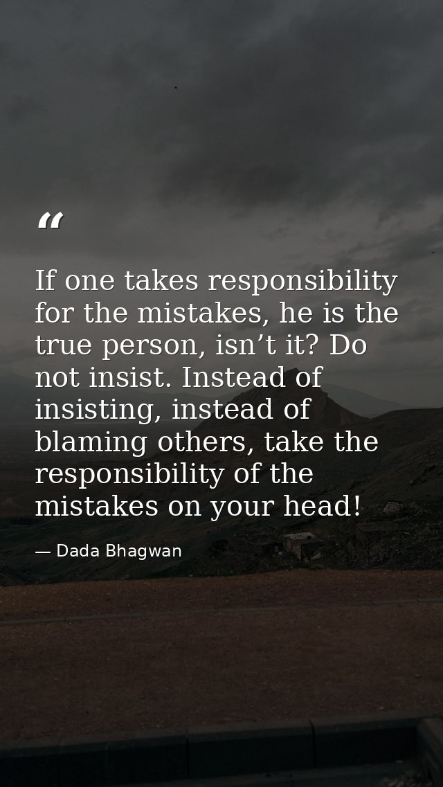 If one takes responsibility for the mistakes, he is the true person, isn’t it? Do not insist. Instead of insisting, inst — Dada Bhagwan