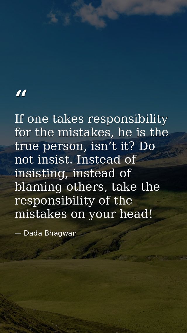 If one takes responsibility for the mistakes, he is the true person, isn’t it? Do not insist. Instead of insisting, inst — Dada Bhagwan