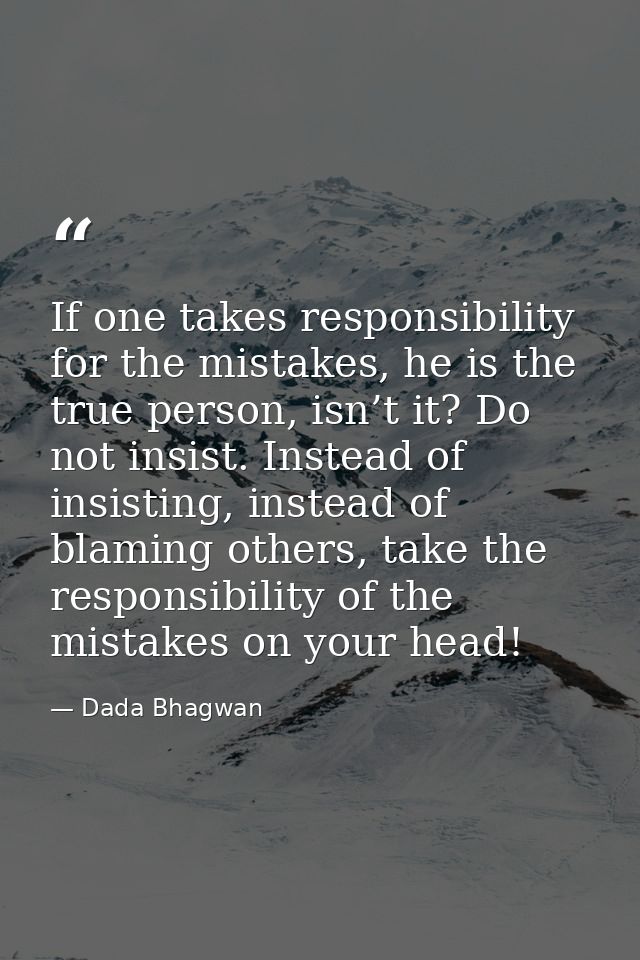 If one takes responsibility for the mistakes, he is the true person, isn’t it? Do not insist. Instead of insisting, inst — Dada Bhagwan