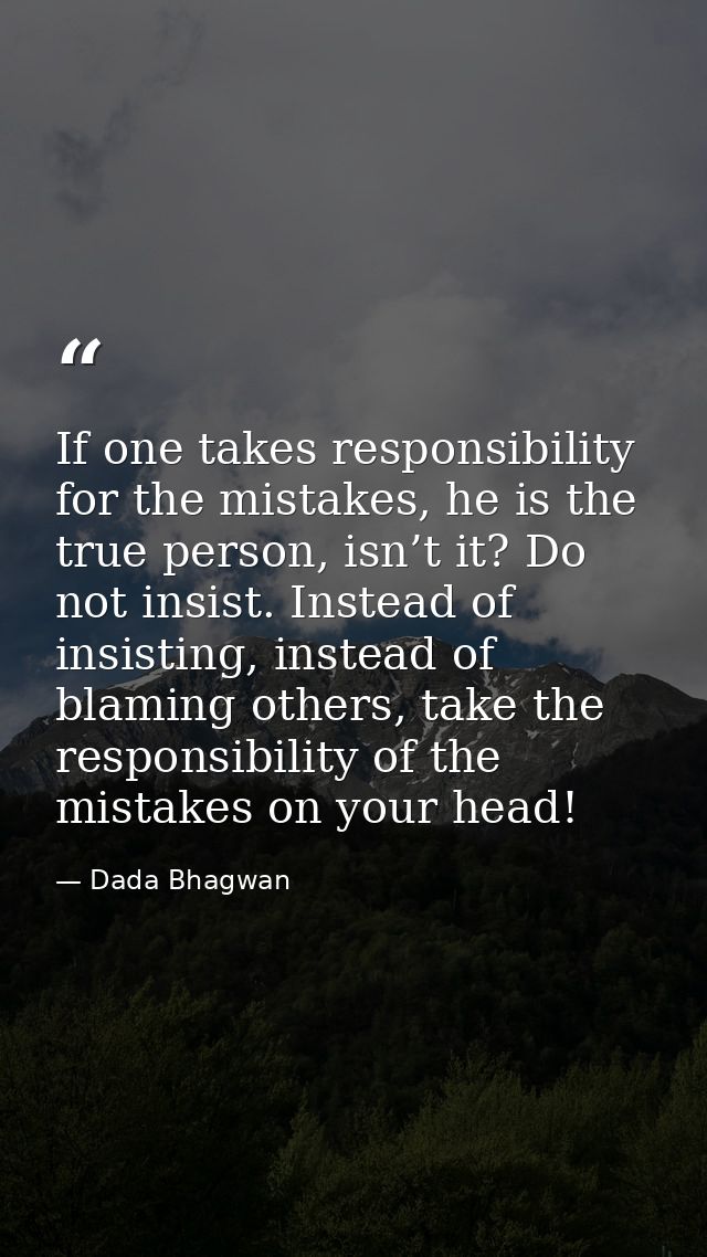 If one takes responsibility for the mistakes, he is the true person, isn’t it? Do not insist. Instead of insisting, inst — Dada Bhagwan
