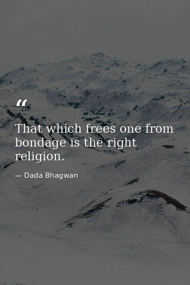 That which frees one from bondage is the right religion. — Dada Bhagwan