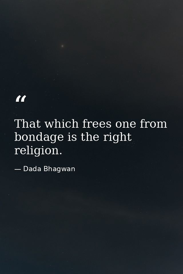 That which frees one from bondage is the right religion. — Dada Bhagwan