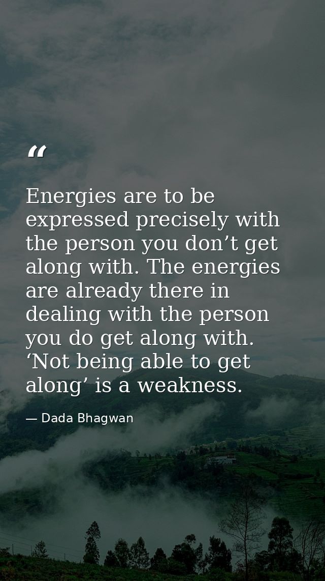Energies are to be expressed precisely with the person you don’t get along with. The energies are already there in deali — Dada Bhagwan