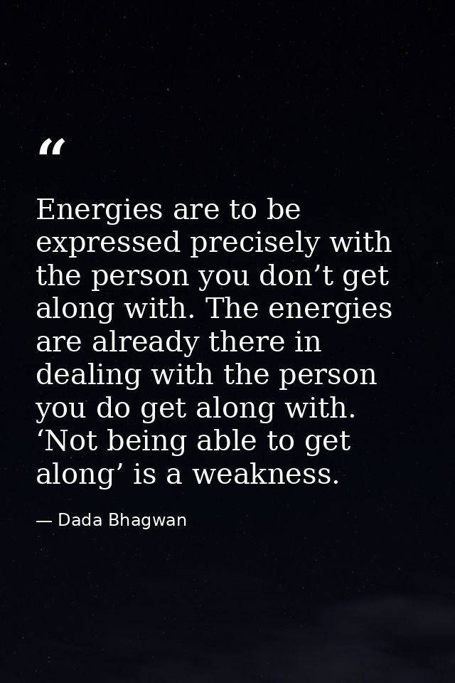 Energies are to be expressed precisely with the person you don’t get along with. The energies are already there in deali — Dada Bhagwan