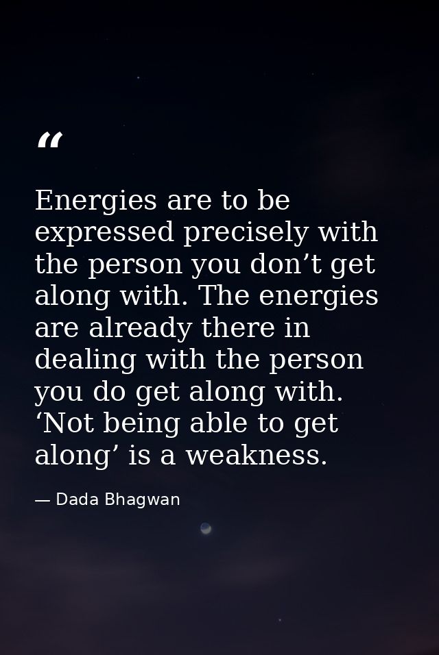Energies are to be expressed precisely with the person you don’t get along with. The energies are already there in deali — Dada Bhagwan