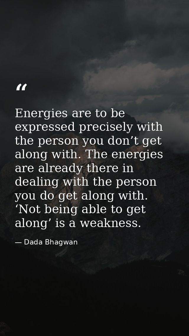 Energies are to be expressed precisely with the person you don’t get along with. The energies are already there in deali — Dada Bhagwan