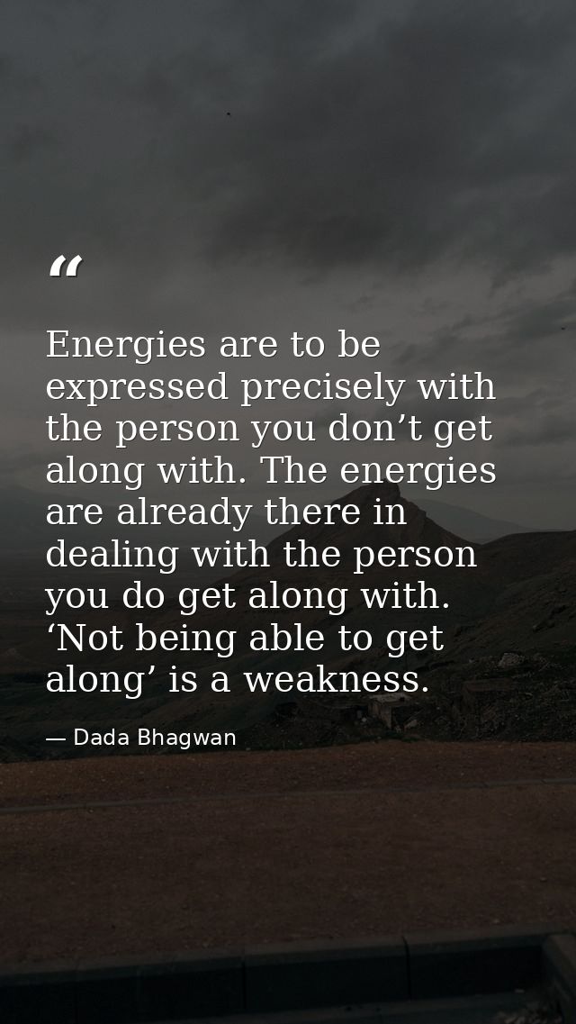 Energies are to be expressed precisely with the person you don’t get along with. The energies are already there in deali — Dada Bhagwan