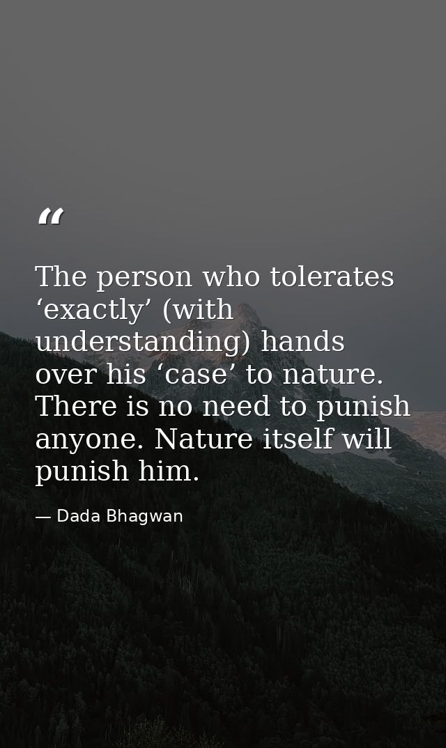 The person who tolerates ‘exactly’ (with understanding) hands over his ‘case’ to nature. There is no need to punish anyo — Dada Bhagwan