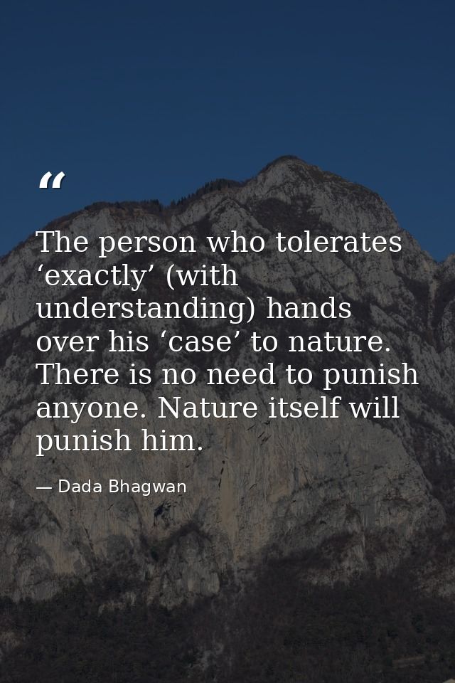 The person who tolerates ‘exactly’ (with understanding) hands over his ‘case’ to nature. There is no need to punish anyo — Dada Bhagwan