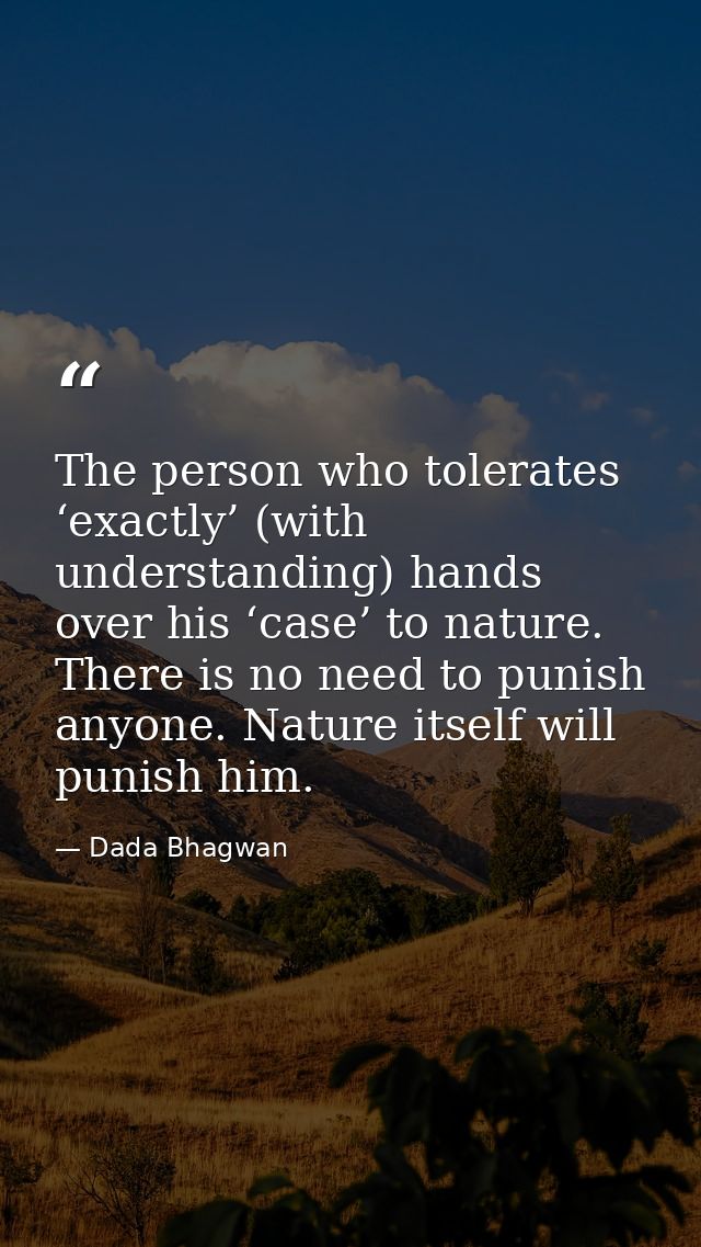 The person who tolerates ‘exactly’ (with understanding) hands over his ‘case’ to nature. There is no need to punish anyo — Dada Bhagwan