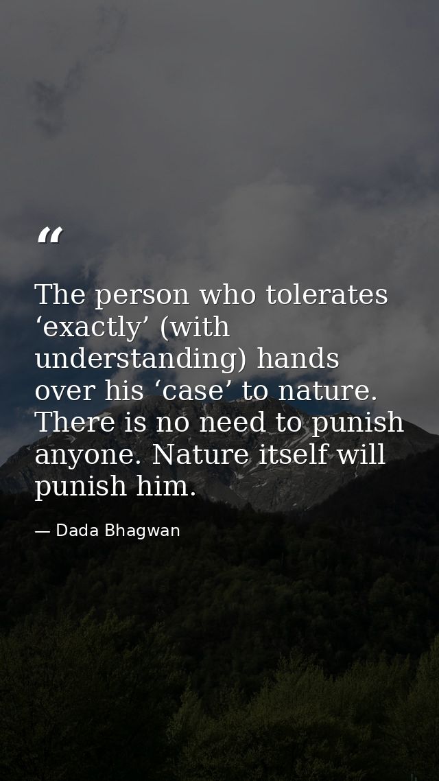 The person who tolerates ‘exactly’ (with understanding) hands over his ‘case’ to nature. There is no need to punish anyo — Dada Bhagwan