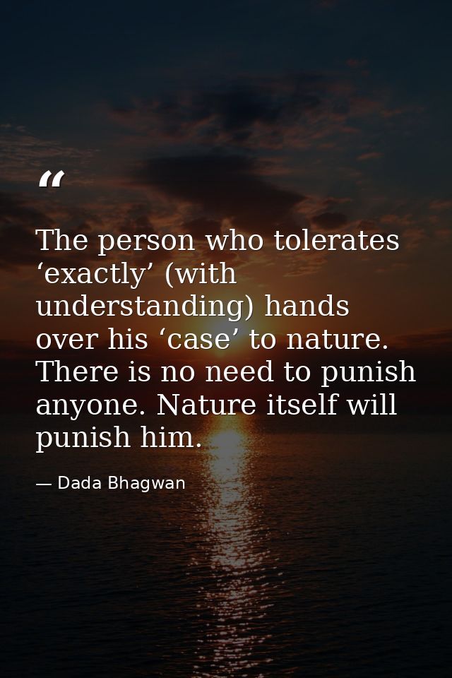 The person who tolerates ‘exactly’ (with understanding) hands over his ‘case’ to nature. There is no need to punish anyo — Dada Bhagwan
