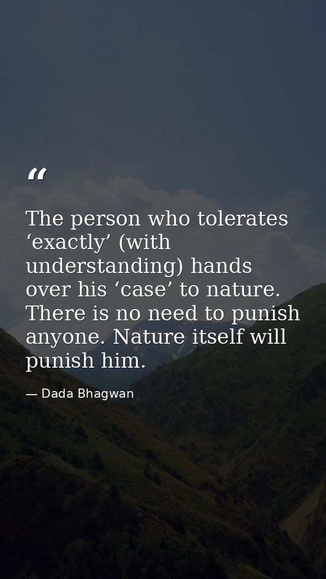 The person who tolerates ‘exactly’ (with understanding) hands over his ‘case’ to nature. There is no need to punish anyo — Dada Bhagwan