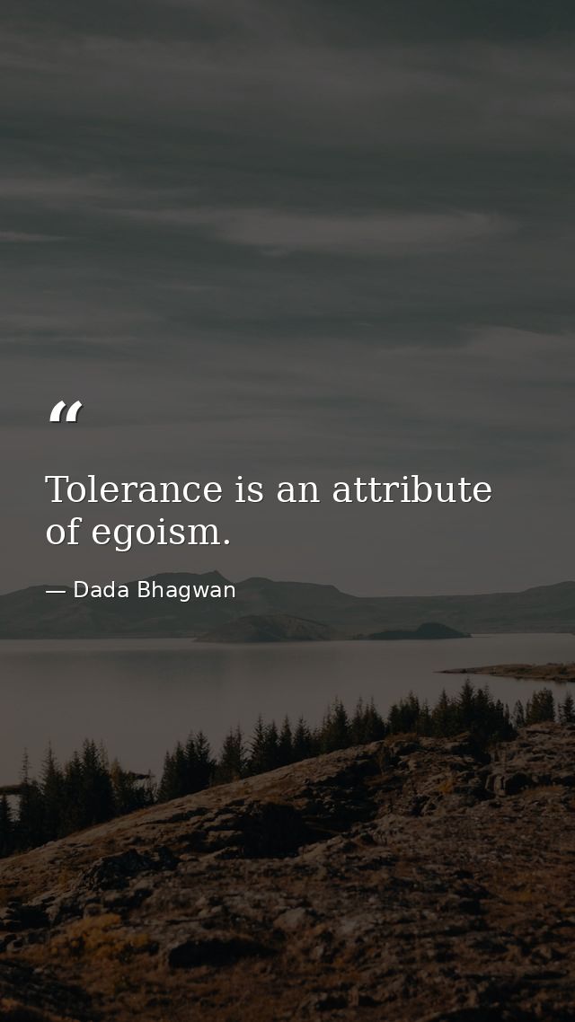 Tolerance is an attribute of egoism. — Dada Bhagwan