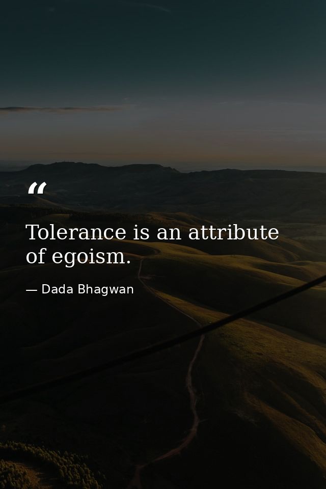 Tolerance is an attribute of egoism. — Dada Bhagwan
