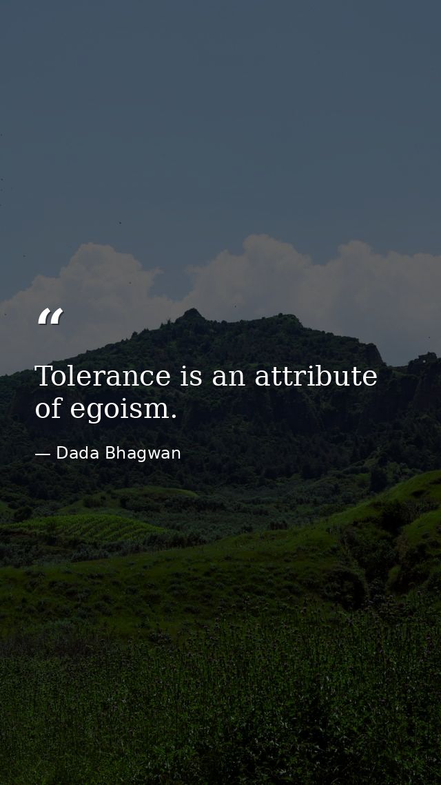 Tolerance is an attribute of egoism. — Dada Bhagwan