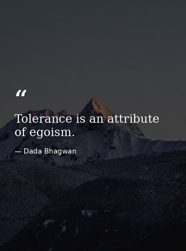 Tolerance is an attribute of egoism. — Dada Bhagwan