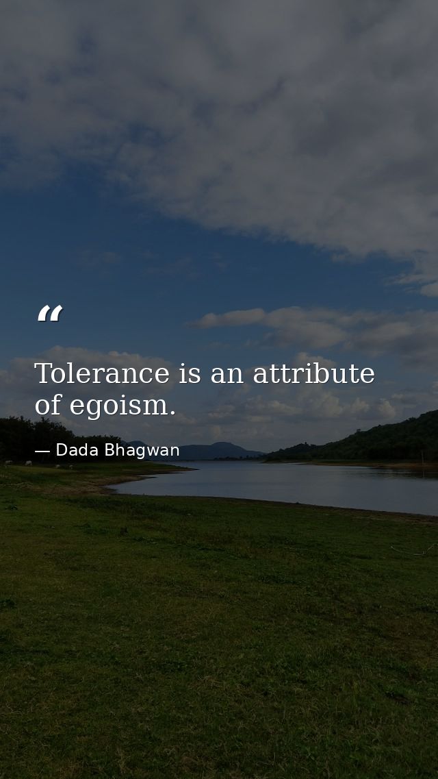 Tolerance is an attribute of egoism. — Dada Bhagwan