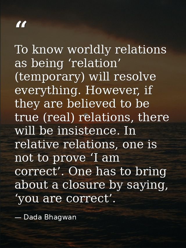 To know worldly relations as being ‘relation’ (temporary) will resolve everything. However, if they are believed to be t — Dada Bhagwan