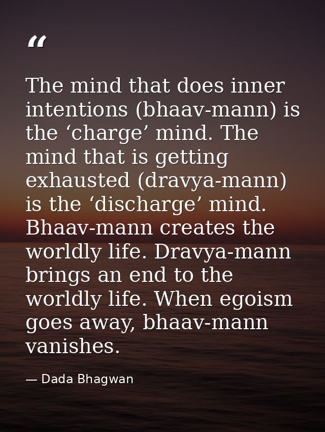 The mind that does inner intentions (bhaav-mann) is the ‘charge’ mind. The mind that is getting exhausted (dravya-mann)  — Dada Bhagwan
