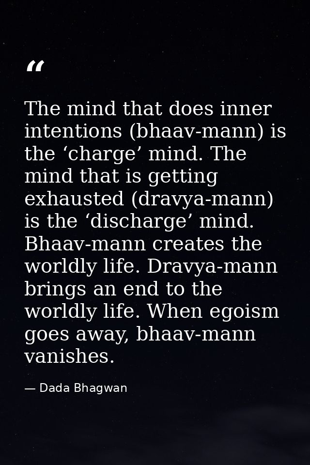 The mind that does inner intentions (bhaav-mann) is the ‘charge’ mind. The mind that is getting exhausted (dravya-mann)  — Dada Bhagwan