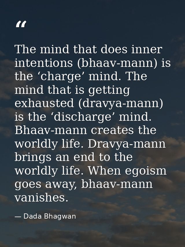 The mind that does inner intentions (bhaav-mann) is the ‘charge’ mind. The mind that is getting exhausted (dravya-mann)  — Dada Bhagwan