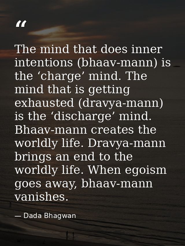 The mind that does inner intentions (bhaav-mann) is the ‘charge’ mind. The mind that is getting exhausted (dravya-mann)  — Dada Bhagwan