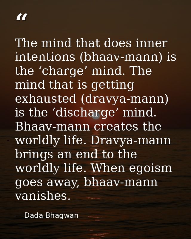The mind that does inner intentions (bhaav-mann) is the ‘charge’ mind. The mind that is getting exhausted (dravya-mann)  — Dada Bhagwan