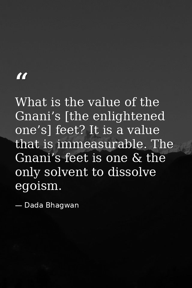 What is the value of the Gnani’s [the enlightened one’s] feet? It is a value that is immeasurable. The Gnani’s feet is o — Dada Bhagwan