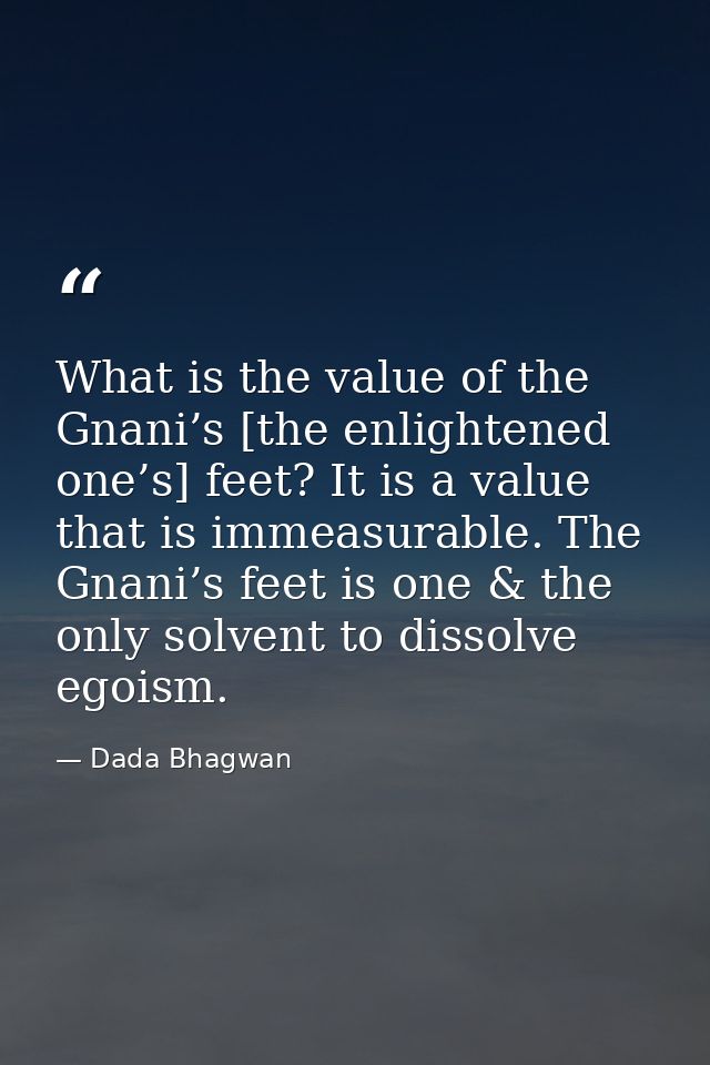 What is the value of the Gnani’s [the enlightened one’s] feet? It is a value that is immeasurable. The Gnani’s feet is o — Dada Bhagwan