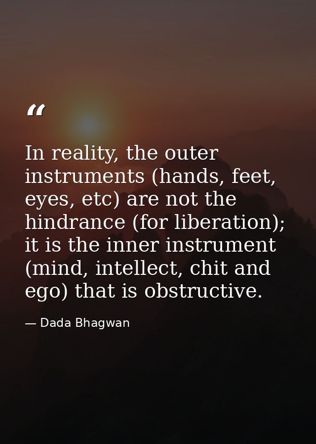In reality, the outer instruments (hands, feet, eyes, etc) are not the hindrance (for liberation); it is the inner instr — Dada Bhagwan