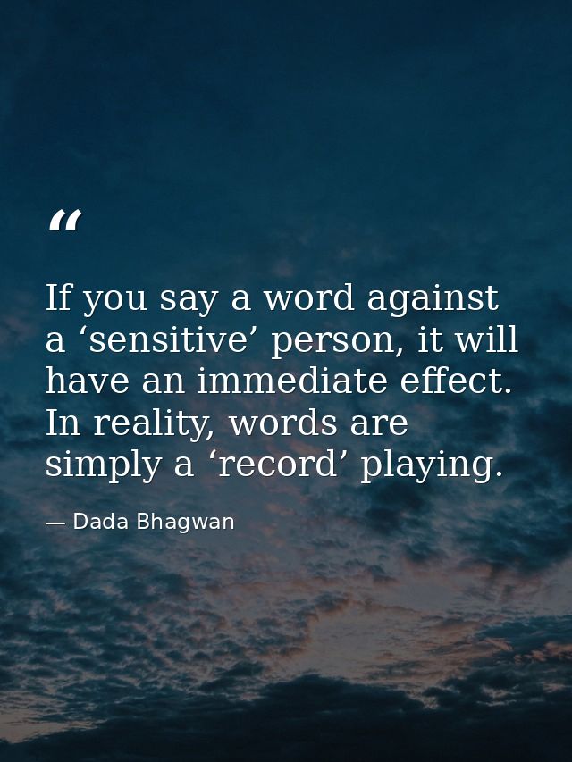 If you say a word against a ‘sensitive’ person, it will have an immediate effect. In reality, words are simply a ‘record — Dada Bhagwan