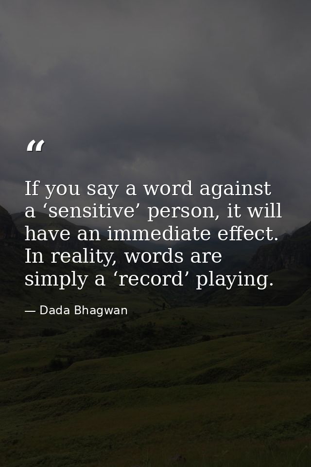 If you say a word against a ‘sensitive’ person, it will have an immediate effect. In reality, words are simply a ‘record — Dada Bhagwan