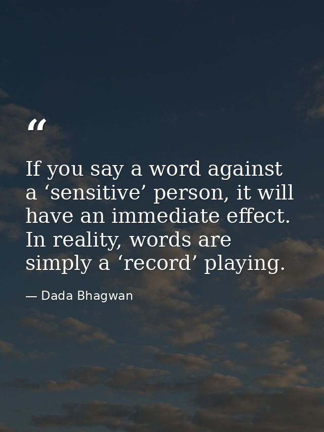 If you say a word against a ‘sensitive’ person, it will have an immediate effect. In reality, words are simply a ‘record — Dada Bhagwan