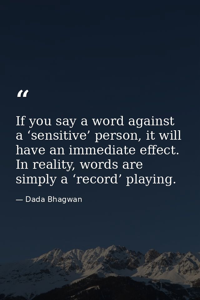 If you say a word against a ‘sensitive’ person, it will have an immediate effect. In reality, words are simply a ‘record — Dada Bhagwan